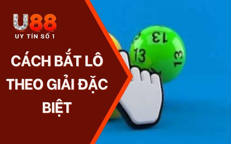 Cách Bắt Lô Theo Giải Đặc Biệt Dễ Hiểu Với Chuyên Gia U88