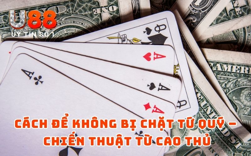 Cách để không bị chặt tứ quý – Chiến thuật từ cao thủ