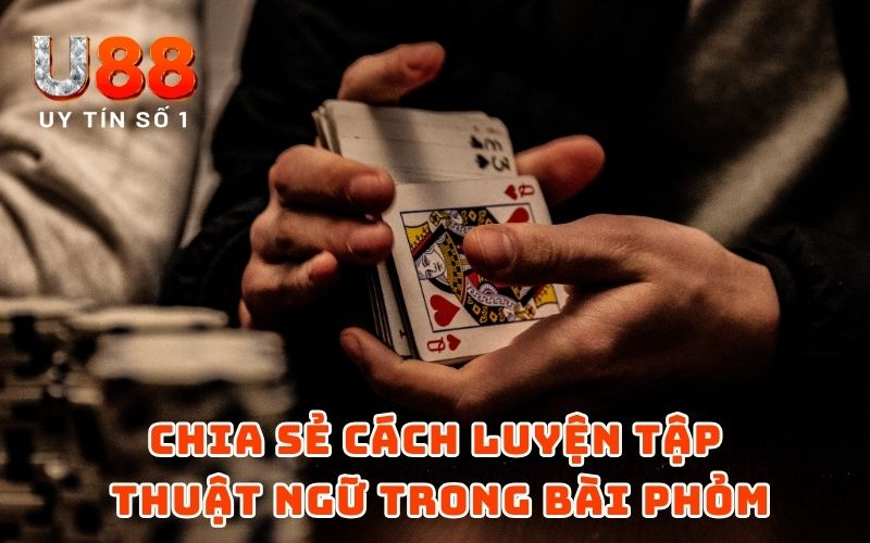 Chia sẻ cách luyện tập thuật ngữ trong bài phỏm