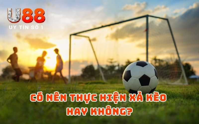 Có nên thực hiện xả kèo hay không?