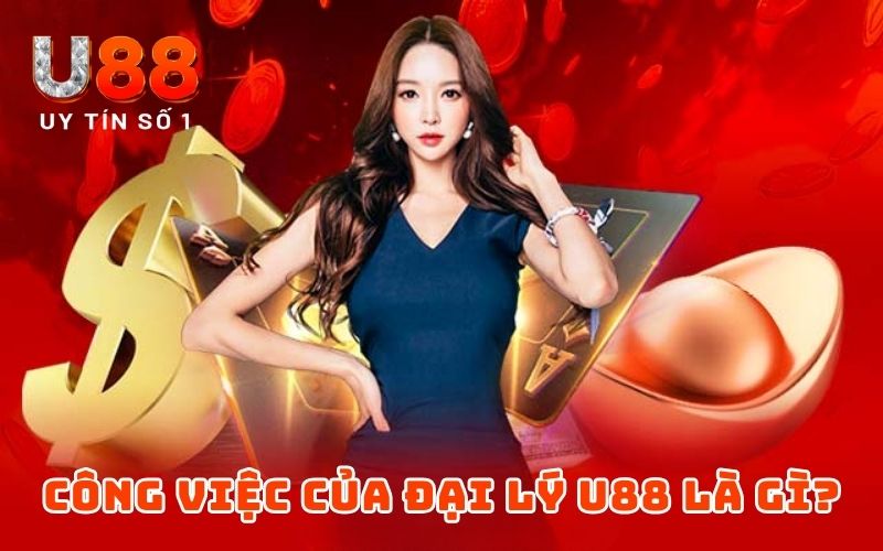 Công việc của đại lý U88 là gì?