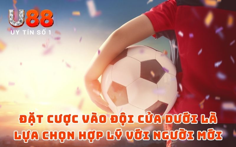 Đặt cược vào đội cửa dưới là lựa chọn hợp lý với những người mới chơi