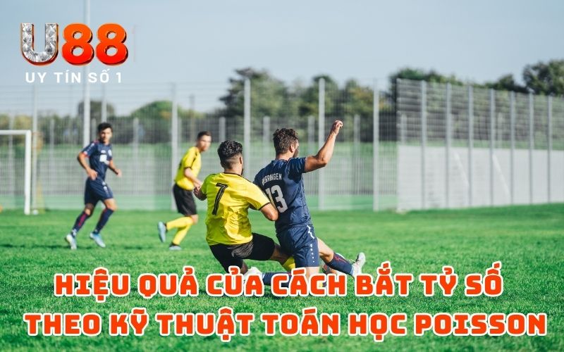 Hiệu quả của cách bắt tỷ số bóng đá theo kỹ thuật toán học Poisson