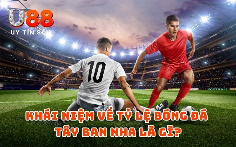 Khái niệm về tỷ lệ bóng đá Tây Ban Nha là gì?